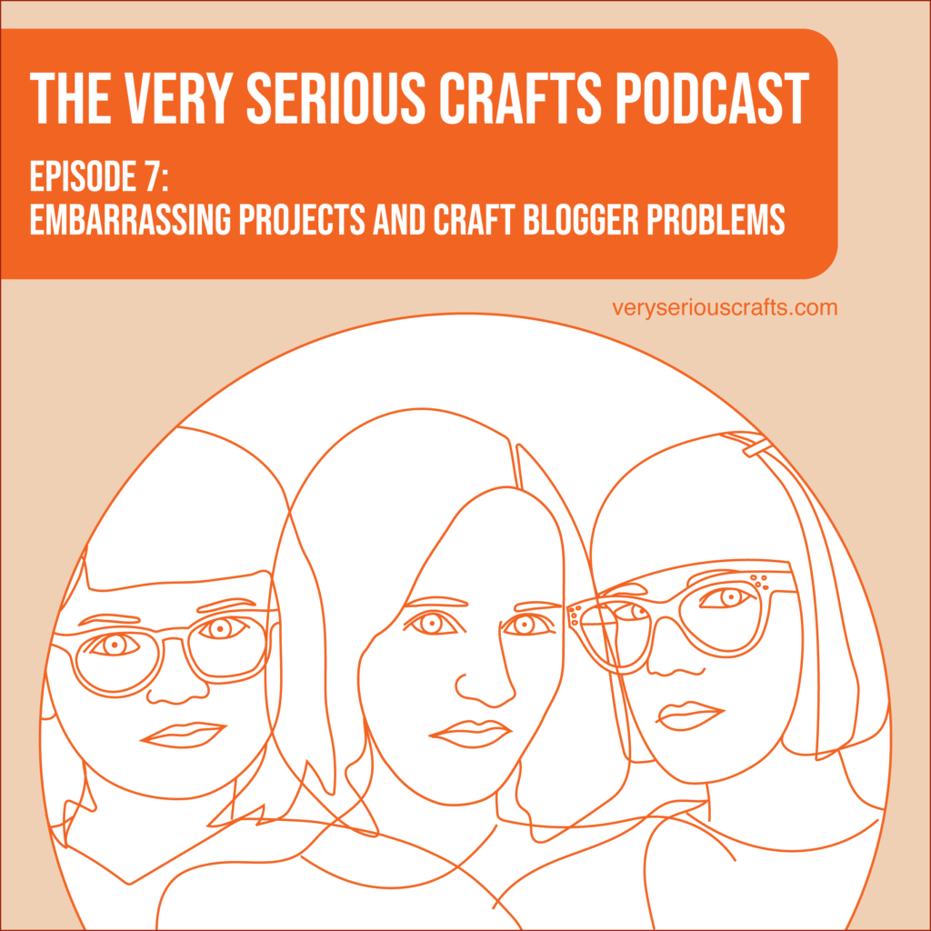 The Very Serious Crafts Podcast, Season 1: Episode 7 – Embarrassing Projects and Craft Blogger Problems