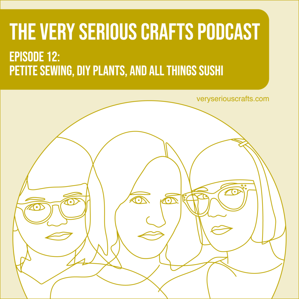 The Very Serious Crafts Podcast, Season 1: Episode 12 – Petite Sewing, DIY Plants, and All Things Sushi