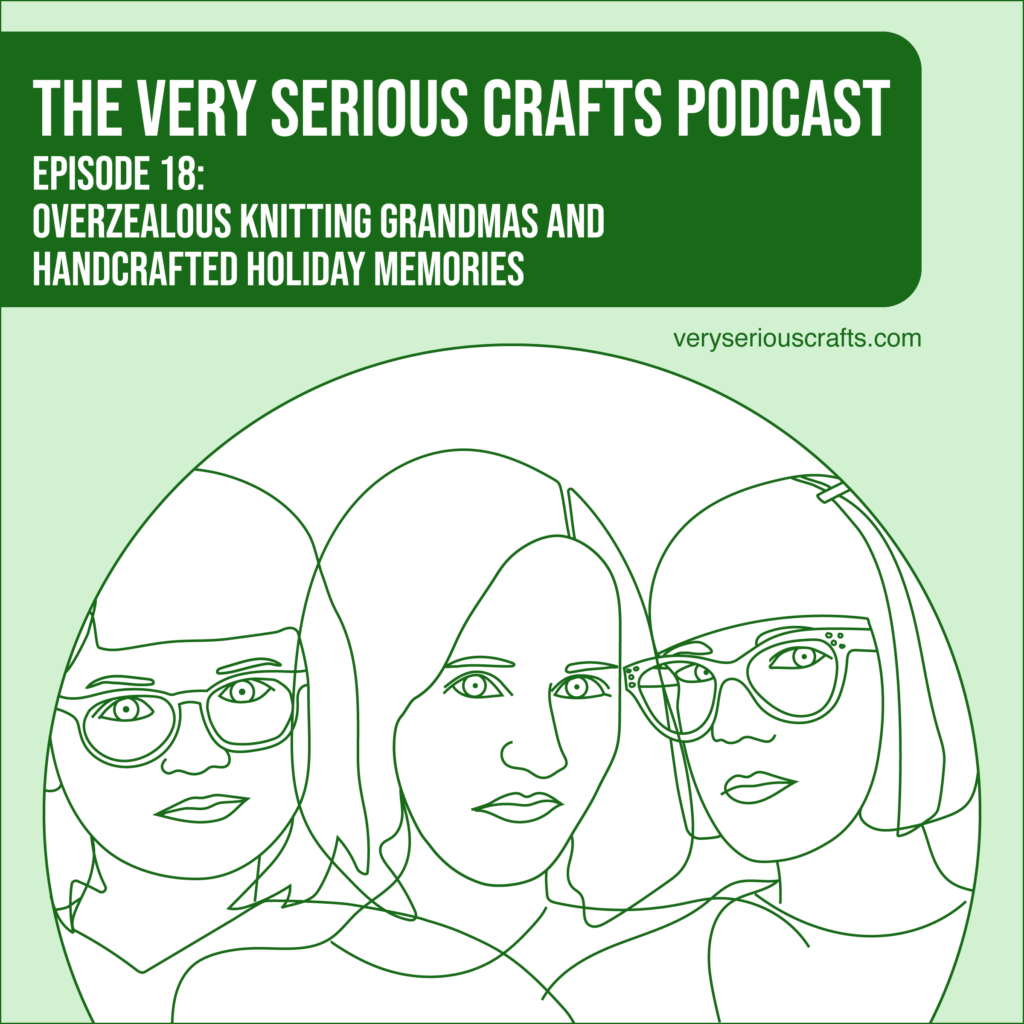 The Very Serious Crafts Podcast, Season 1: Episode 18 – Overzealous Knitting Grandmas and Handcrafted Holiday Memories