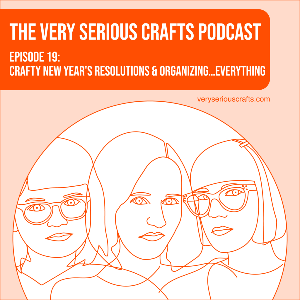 The Very Serious Crafts Podcast, Season 1: Episode 19 – Crafty New Year's Resolutions and Organizing…Everything