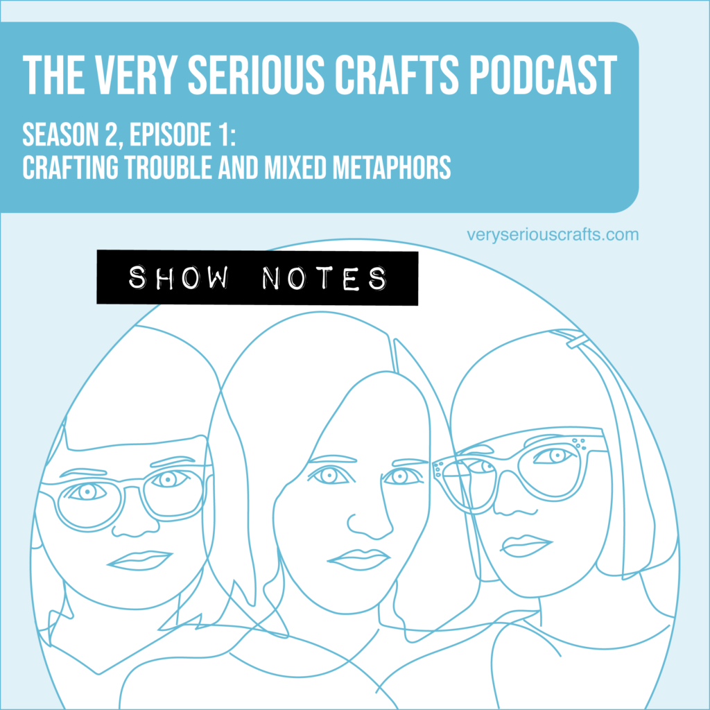 The Very Serious Crafts Podcast, Season 2: Episode 1 – Show Notes