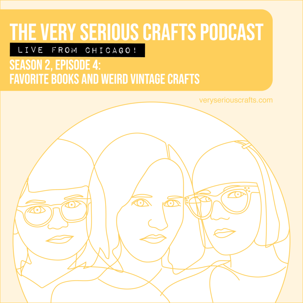 The Very Serious Crafts Podcast, Season 2: Episode 4 – Favorite Books and Weird Vintage Crafts (Live from Chicago!)