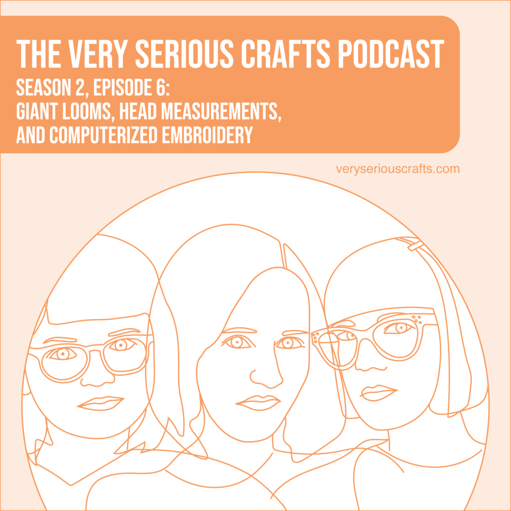 The Very Serious Crafts Podcast, Season 2: Episode 6 – Giant Looms, Head Measurements, and Computerized Embroidery