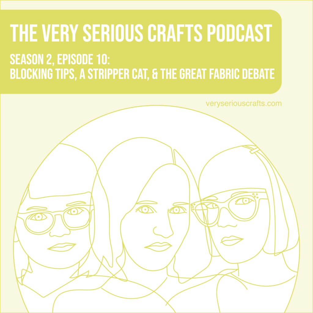 The Very Serious Crafts Podcast, Season 2: Episode 10 – Blocking Tips, a Stripper Cat, and the Great Fabric Debate