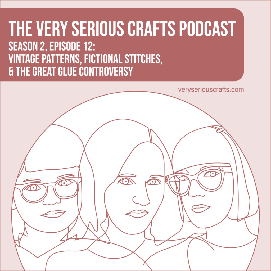 The Very Serious Crafts Podcast, Season 2: Episode 12 – Vintage Patterns, Fictional Stitches, and the Great Glue Controversy