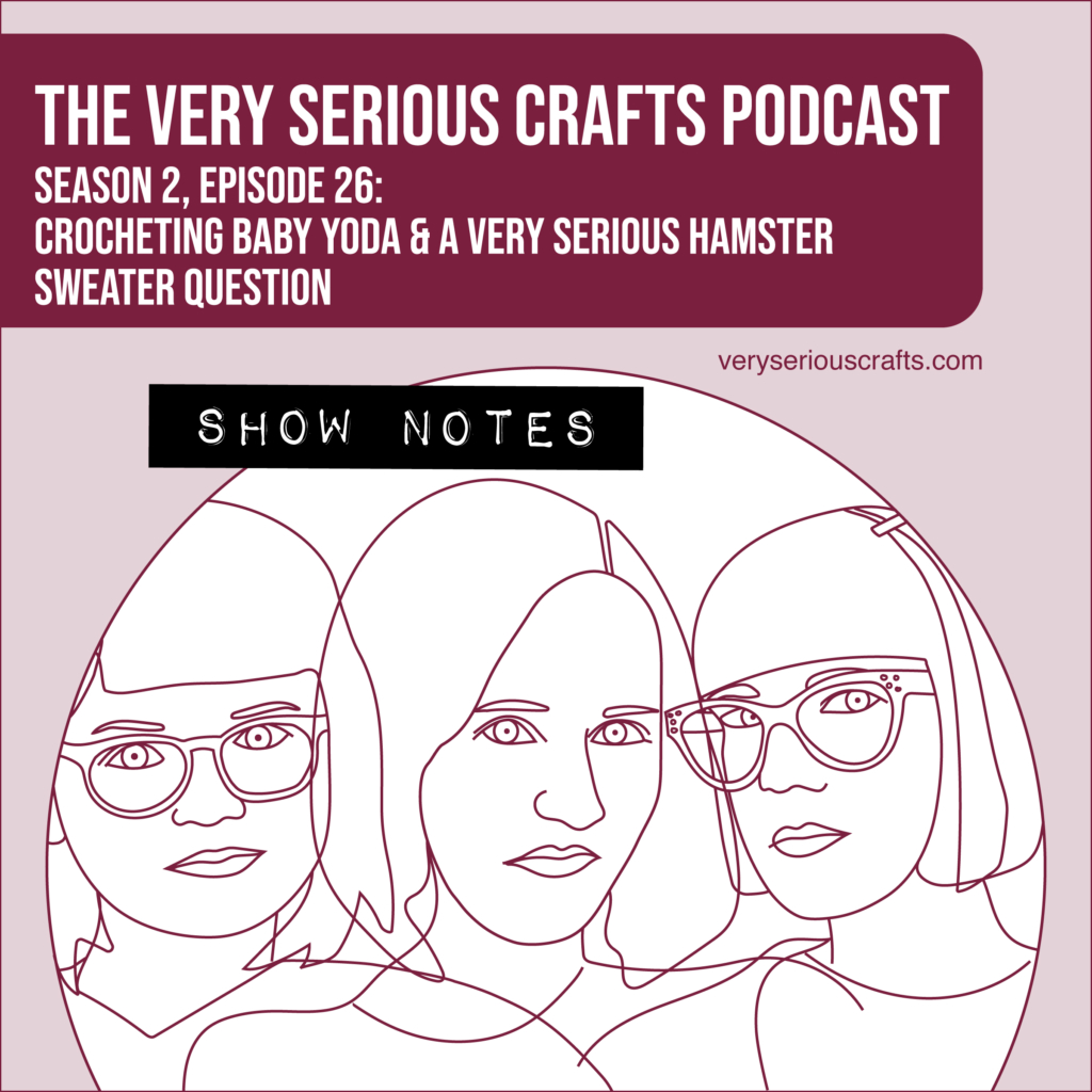 The Very Serious Crafts Podcast, Season 2: Episode 26 – Show Notes