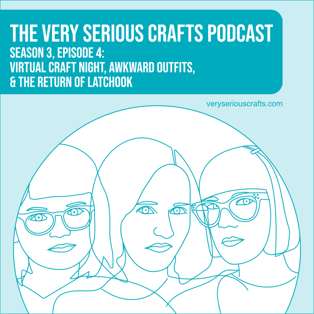 The Very Serious Crafts Podcast, Season 3: Episode 04 – Virtual Craft Night, Awkward Outfits, and the Return of Latchook