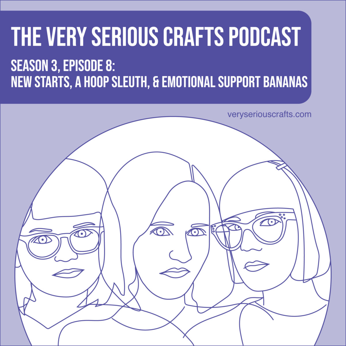 The Very Serious Crafts Podcast, Season 3: Episode 08 – New Starts, a Hoop Sleuth, and Emotional Support Bananas