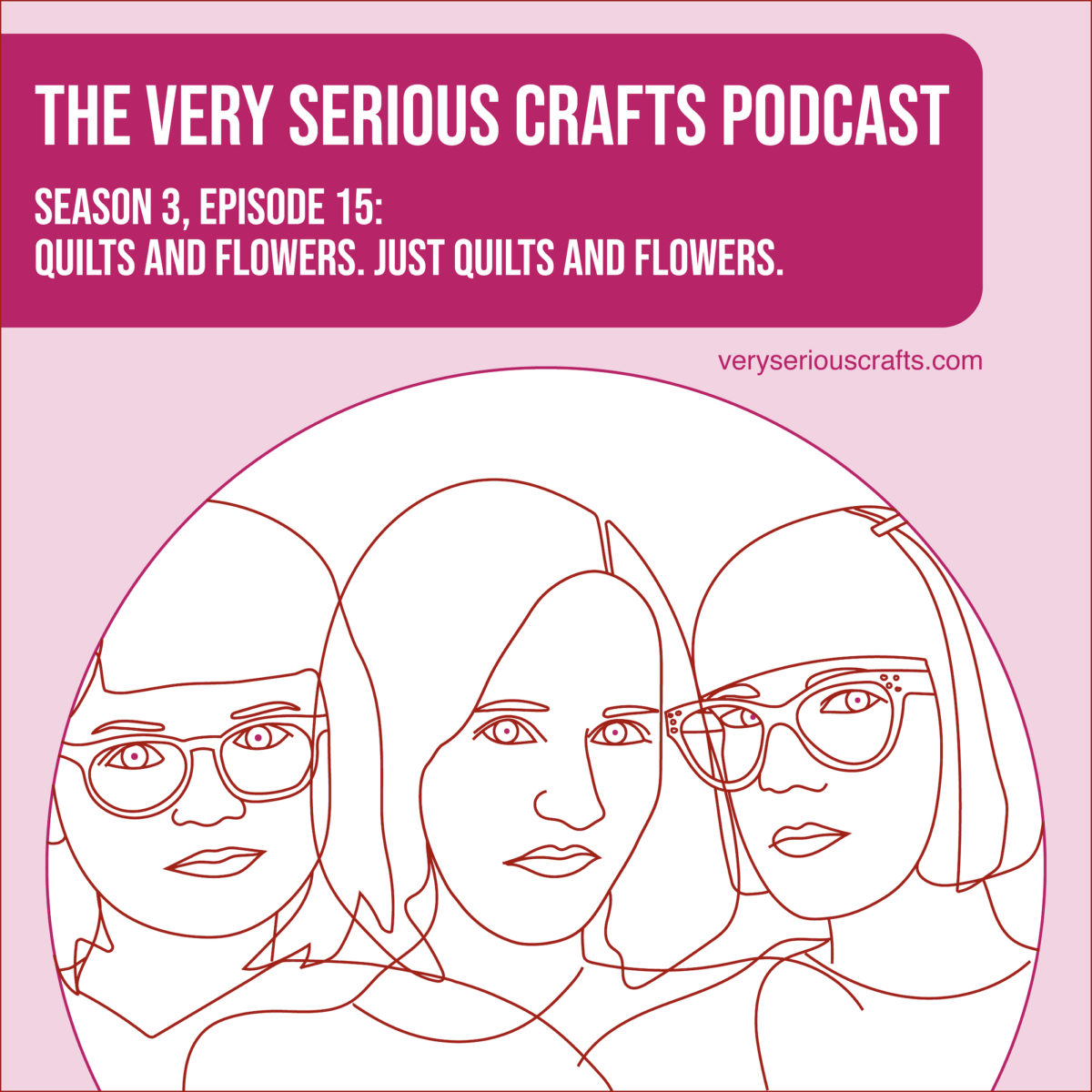 The Very Serious Crafts Podcast, Season 3: Episode 15 – Quilts and Flowers. Just Quilts and Flowers.