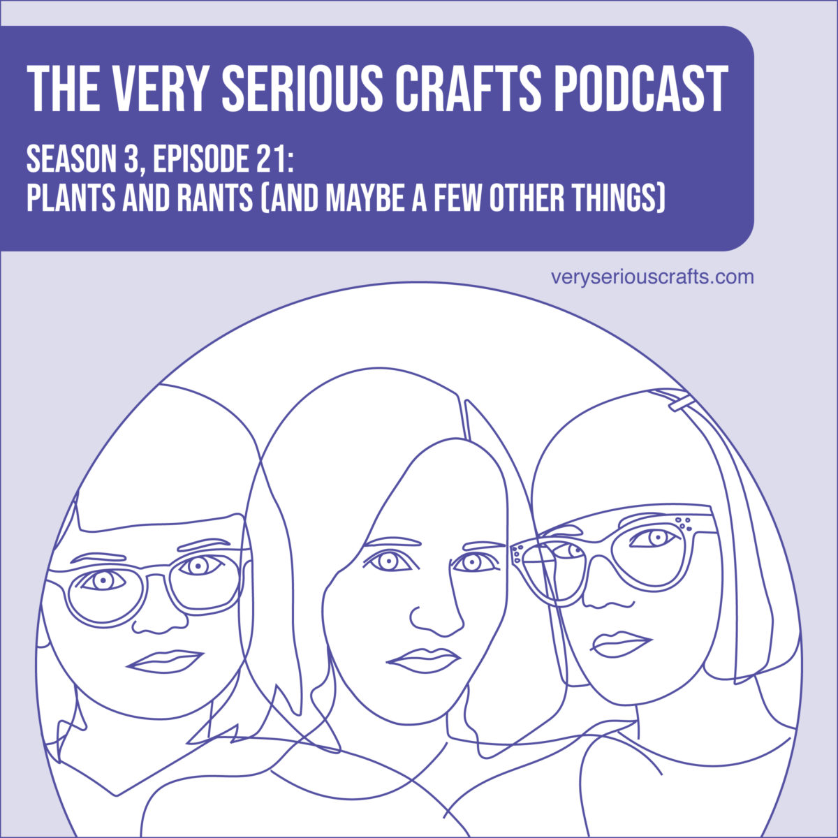 The Very Serious Crafts Podcast, Season 3: Episode 21 – Plants and Rants (and Maybe a Few Other Things)